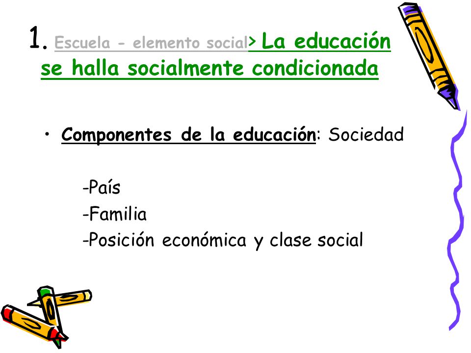 1. Escuela - elemento social> La educación se halla socialmente condicionada