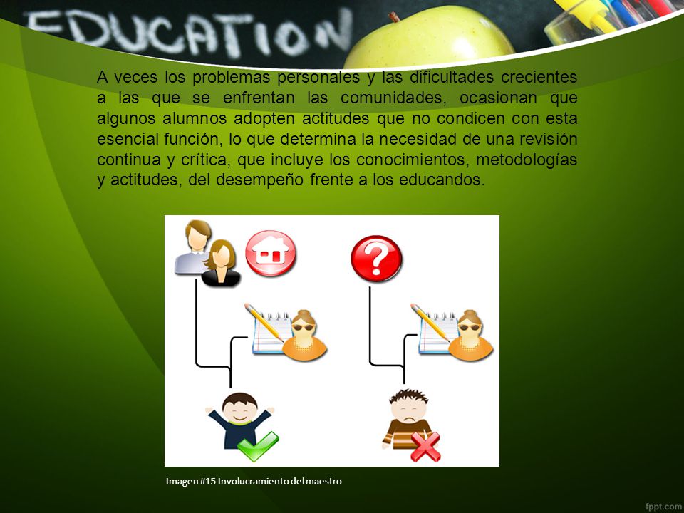 A veces los problemas personales y las dificultades crecientes a las que se enfrentan las comunidades, ocasionan que algunos alumnos adopten actitudes que no condicen con esta esencial función, lo que determina la necesidad de una revisión continua y crítica, que incluye los conocimientos, metodologías y actitudes, del desempeño frente a los educandos.