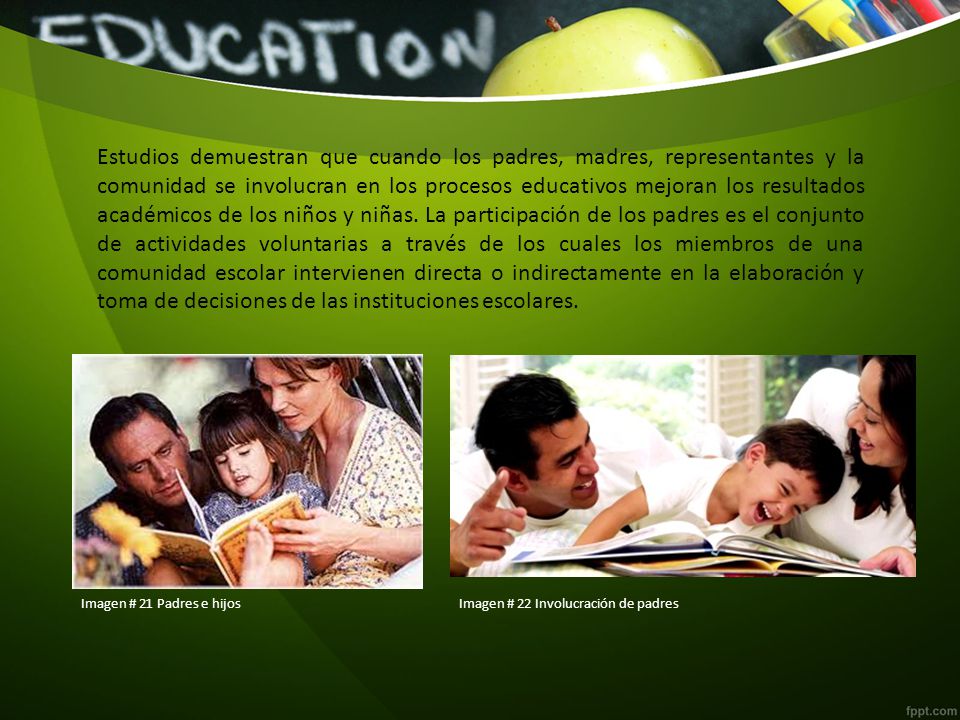 Estudios demuestran que cuando los padres, madres, representantes y la comunidad se involucran en los procesos educativos mejoran los resultados académicos de los niños y niñas. La participación de los padres es el conjunto de actividades voluntarias a través de los cuales los miembros de una comunidad escolar intervienen directa o indirectamente en la elaboración y toma de decisiones de las instituciones escolares.