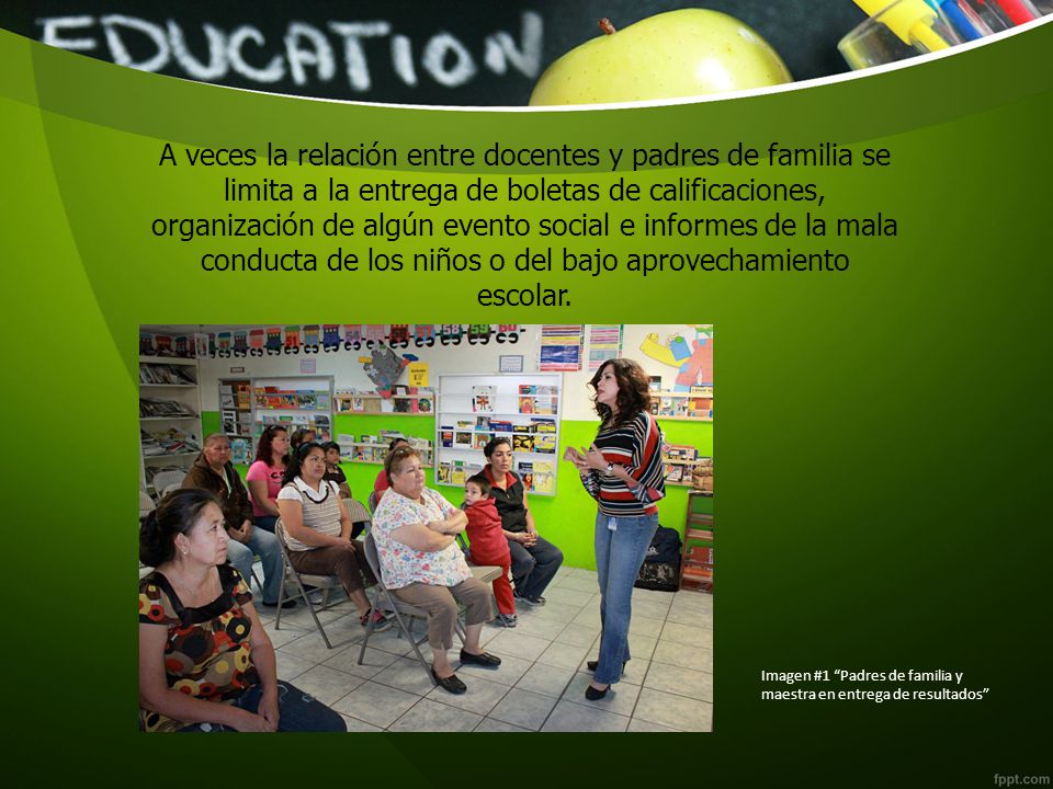 A veces la relación entre docentes y padres de familia se limita a la entrega de boletas de calificaciones, organización de algún evento social e informes de la mala conducta de los niños o del bajo aprovechamiento escolar.