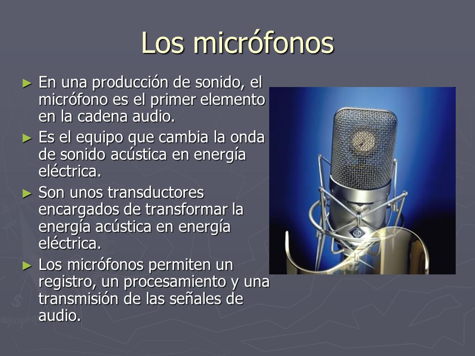 Los micrófonos En una producción de sonido, el micrófono es el primer elemento en la cadena audio.