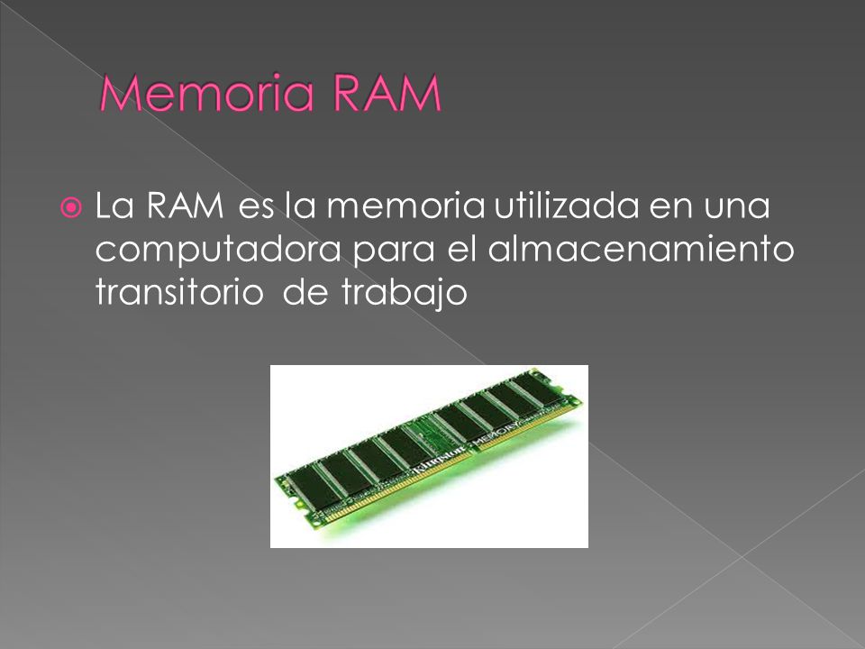 Memoria RAM La RAM es la memoria utilizada en una computadora para el almacenamiento transitorio de trabajo.