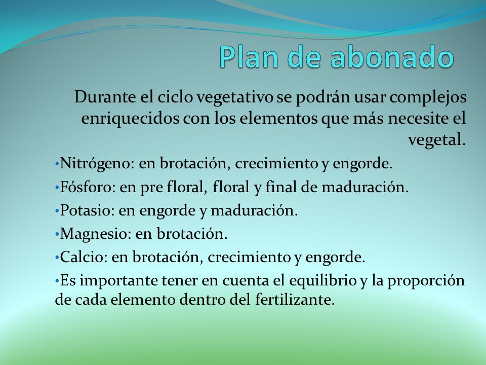 Plan de abonado Durante el ciclo vegetativo se podrán usar complejos enriquecidos con los elementos que más necesite el vegetal.