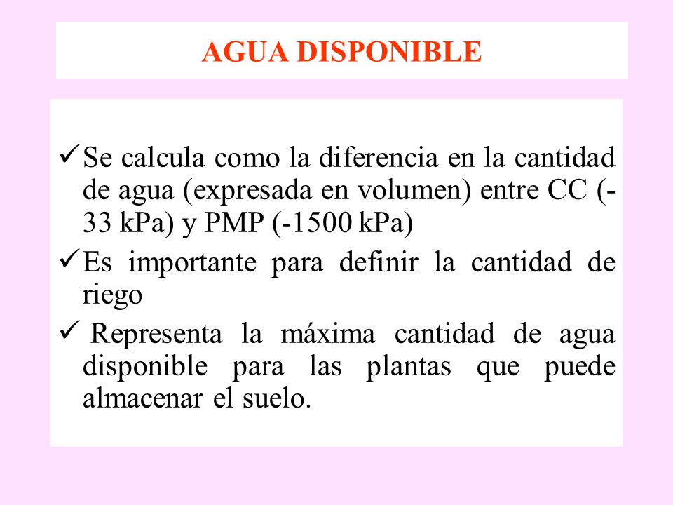 AGUA DISPONIBLE Se calcula como la diferencia en la cantidad de agua (expresada en volumen) entre CC (-33 kPa) y PMP (-1500 kPa)
