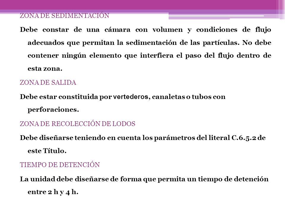 ZONA DE SEDIMENTACIÓN Debe constar de una cámara con volumen y condiciones de flujo adecuados que permitan la sedimentación de las partículas.