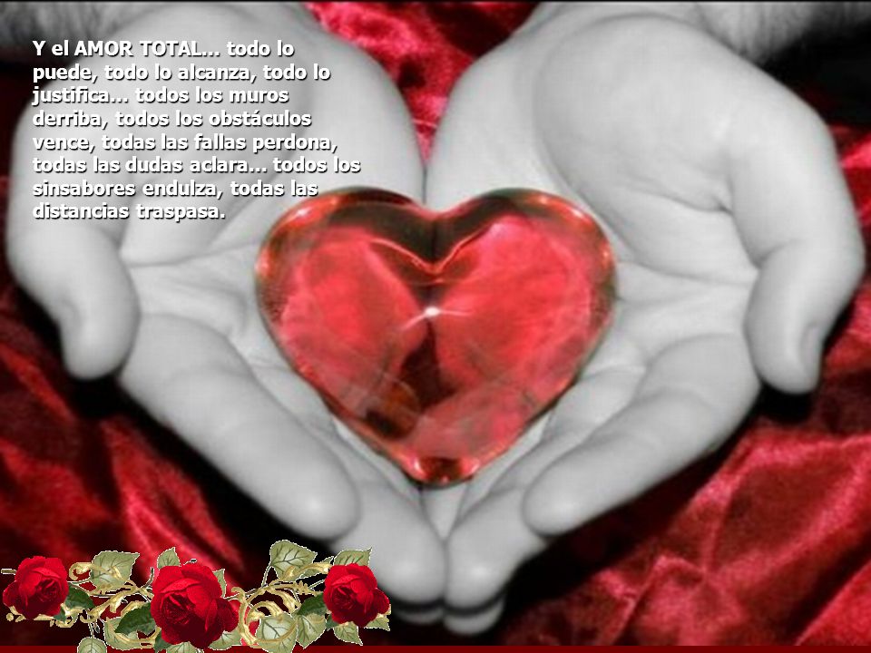 Y el AMOR TOTAL. todo lo puede, todo lo alcanza, todo lo justifica