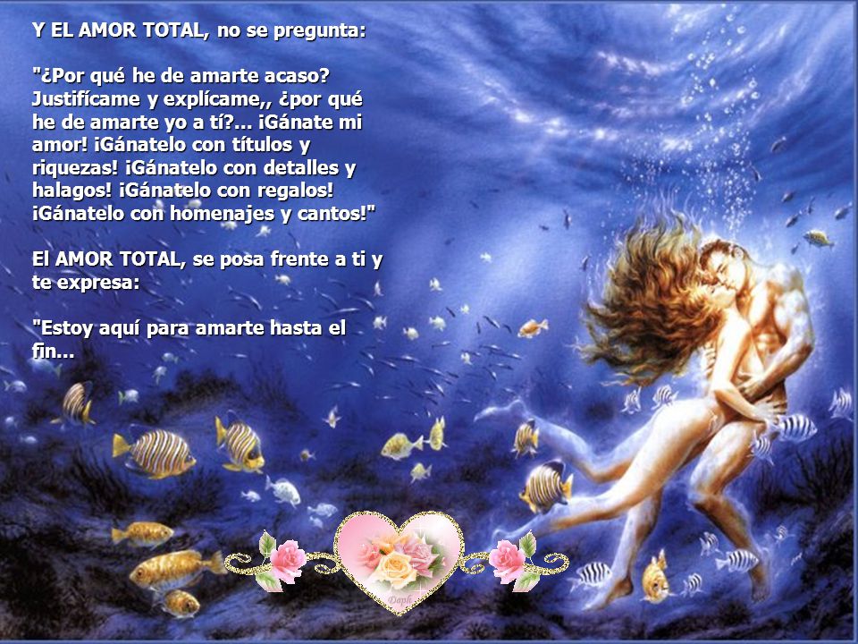 Y EL AMOR TOTAL, no se pregunta: ¿Por qué he de amarte acaso