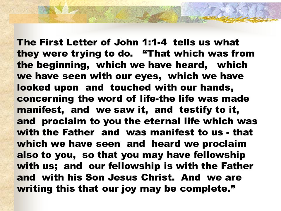 The First Letter of John 1:1-4 tells us what they were trying to do