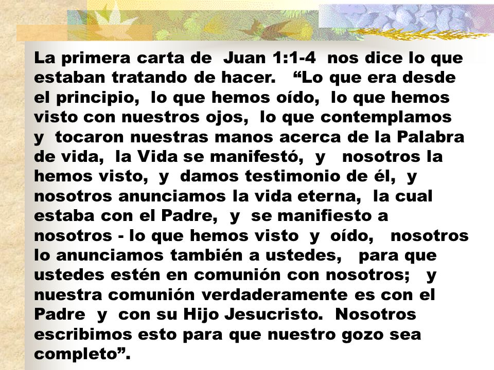 La primera carta de Juan 1:1-4 nos dice lo que estaban tratando de hacer.