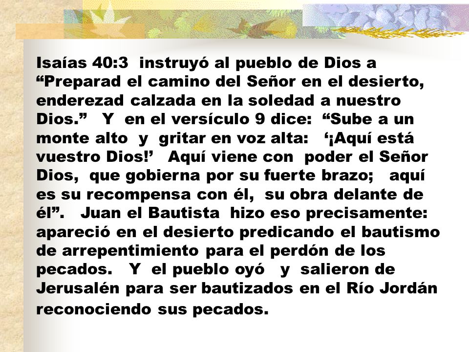 Isaías 40:3 instruyó al pueblo de Dios a Preparad el camino del Señor en el desierto, enderezad calzada en la soledad a nuestro Dios. Y en el versículo 9 dice: Sube a un monte alto y gritar en voz alta: ‘¡Aquí está vuestro Dios!’ Aquí viene con poder el Señor Dios, que gobierna por su fuerte brazo; aquí es su recompensa con él, su obra delante de él .