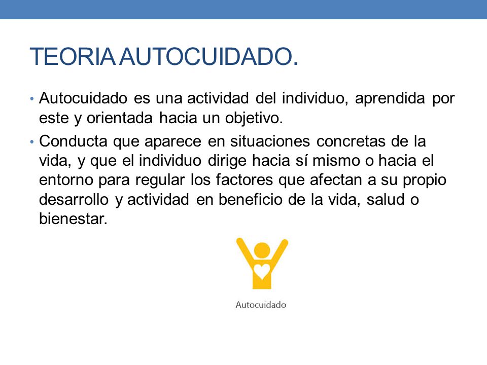 TEORIA AUTOCUIDADO. Autocuidado es una actividad del individuo, aprendida por este y orientada hacia un objetivo.