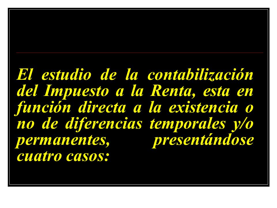 El estudio de la contabilización del Impuesto a la Renta, esta en función directa a la existencia o no de diferencias temporales y/o permanentes, presentándose cuatro casos: