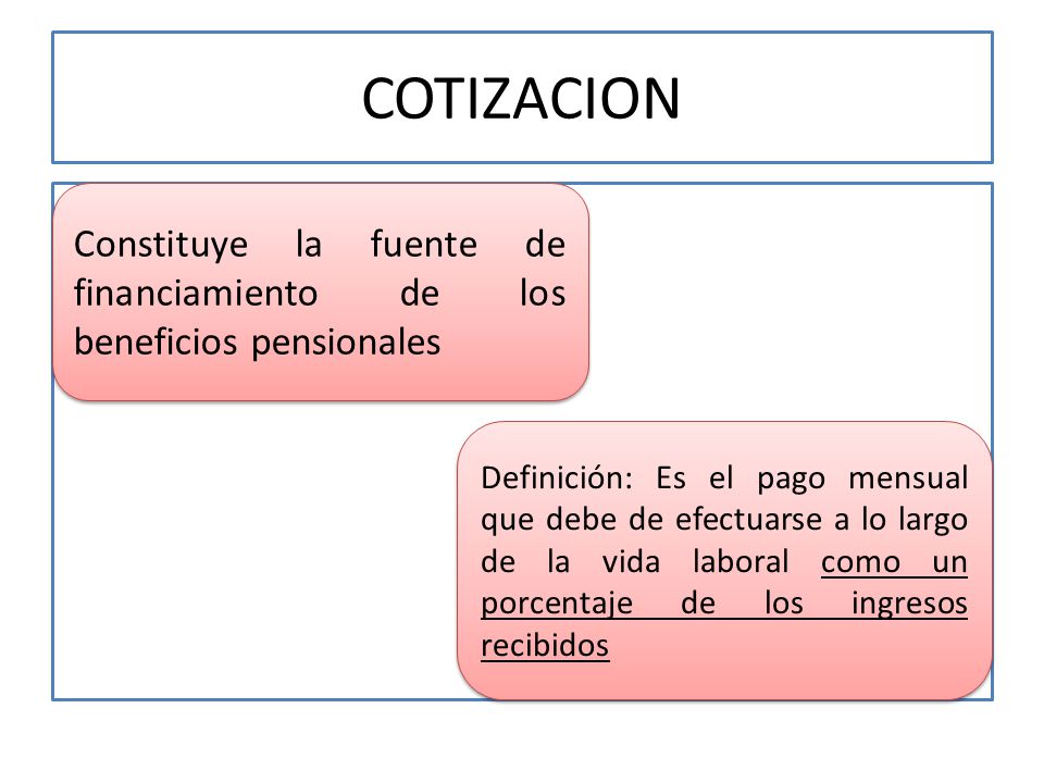 COTIZACION Constituye la fuente de financiamiento de los beneficios pensionales.