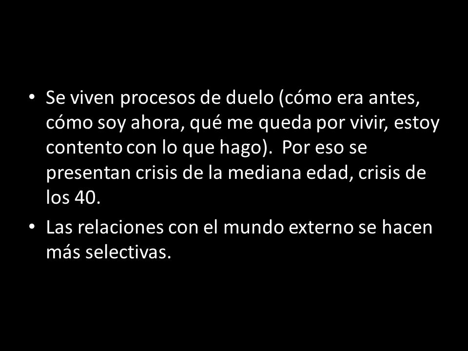 Se viven procesos de duelo (cómo era antes, cómo soy ahora, qué me queda por vivir, estoy contento con lo que hago). Por eso se presentan crisis de la mediana edad, crisis de los 40.