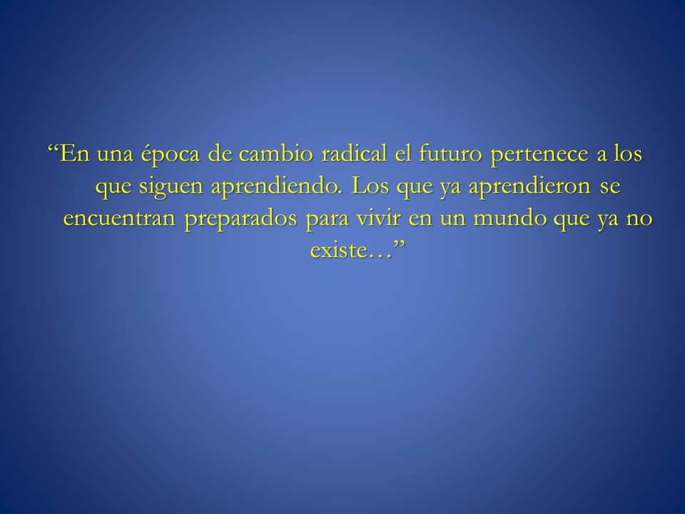 En una época de cambio radical el futuro pertenece a los que siguen aprendiendo.