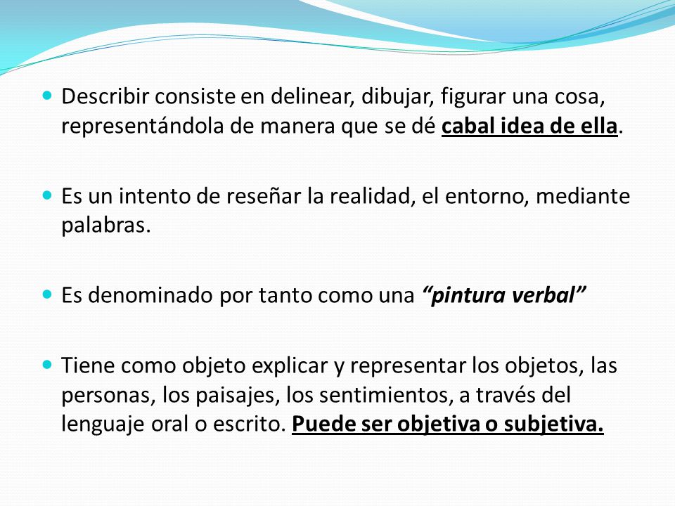 Describir consiste en delinear, dibujar, figurar una cosa, representándola de manera que se dé cabal idea de ella.