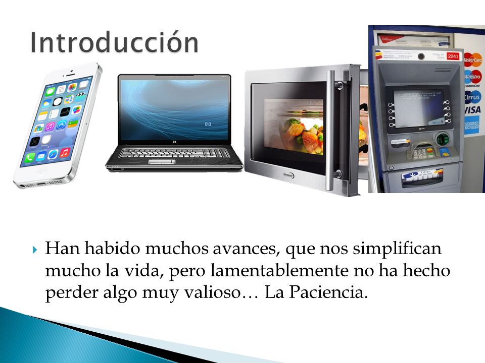 Introducción Han habido muchos avances, que nos simplifican mucho la vida, pero lamentablemente no ha hecho perder algo muy valioso… La Paciencia.