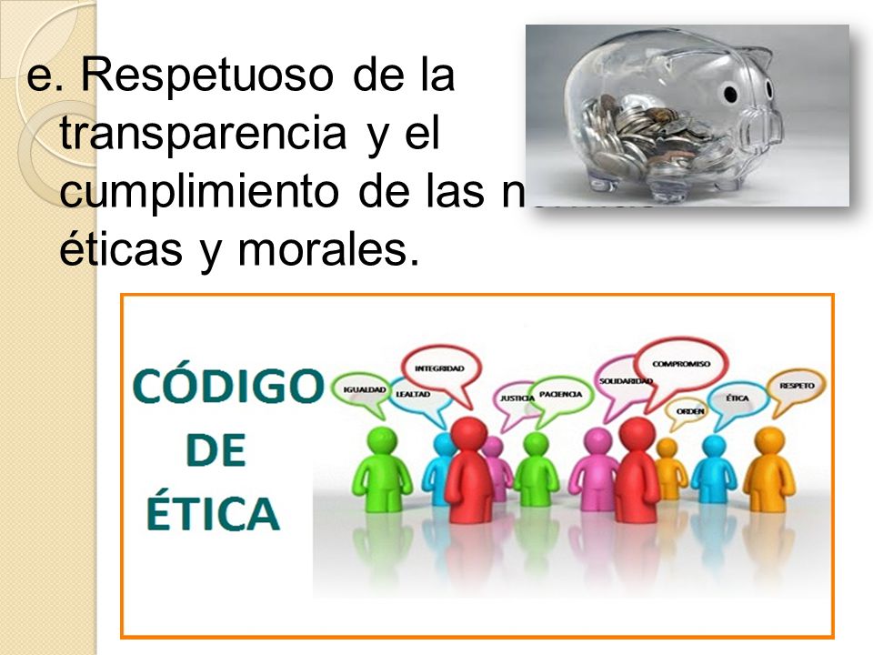 e. Respetuoso de la transparencia y el cumplimiento de las normas éticas y morales.