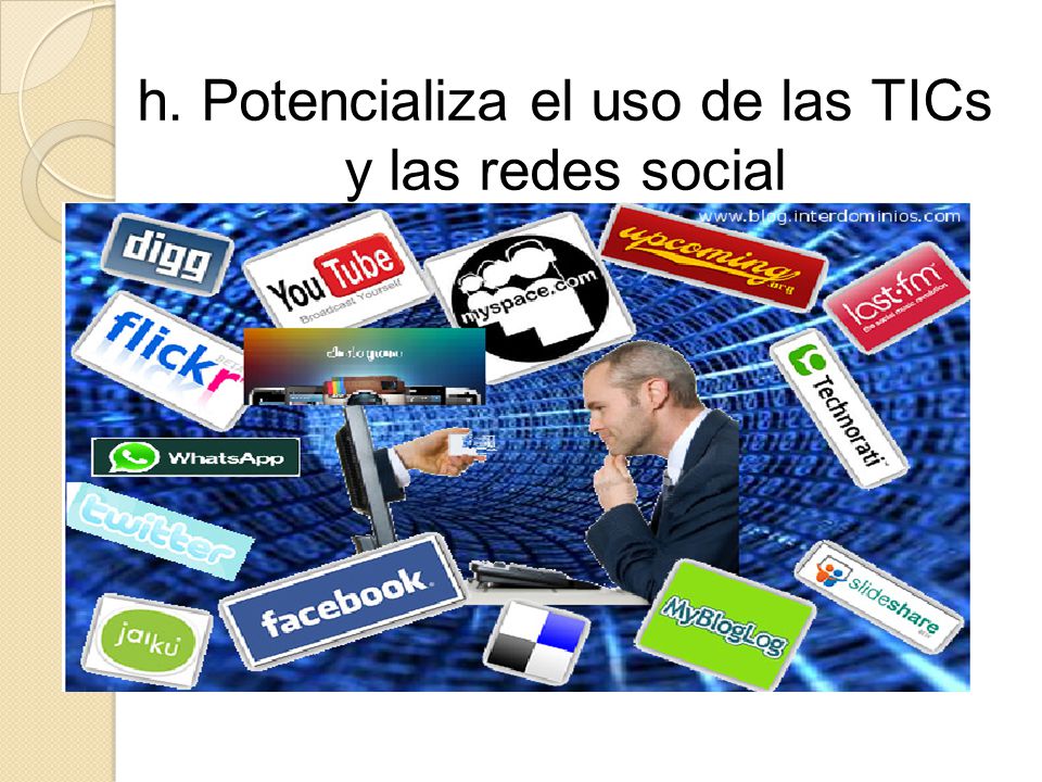 h. Potencializa el uso de las TICs y las redes social