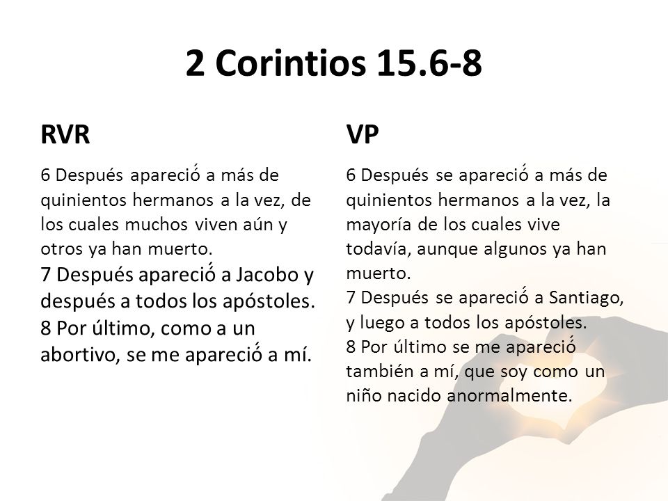 2 Corintios RVR. VP. 6 Después apareció́ a más de quinientos hermanos a la vez, de los cuales muchos viven aún y otros ya han muerto.