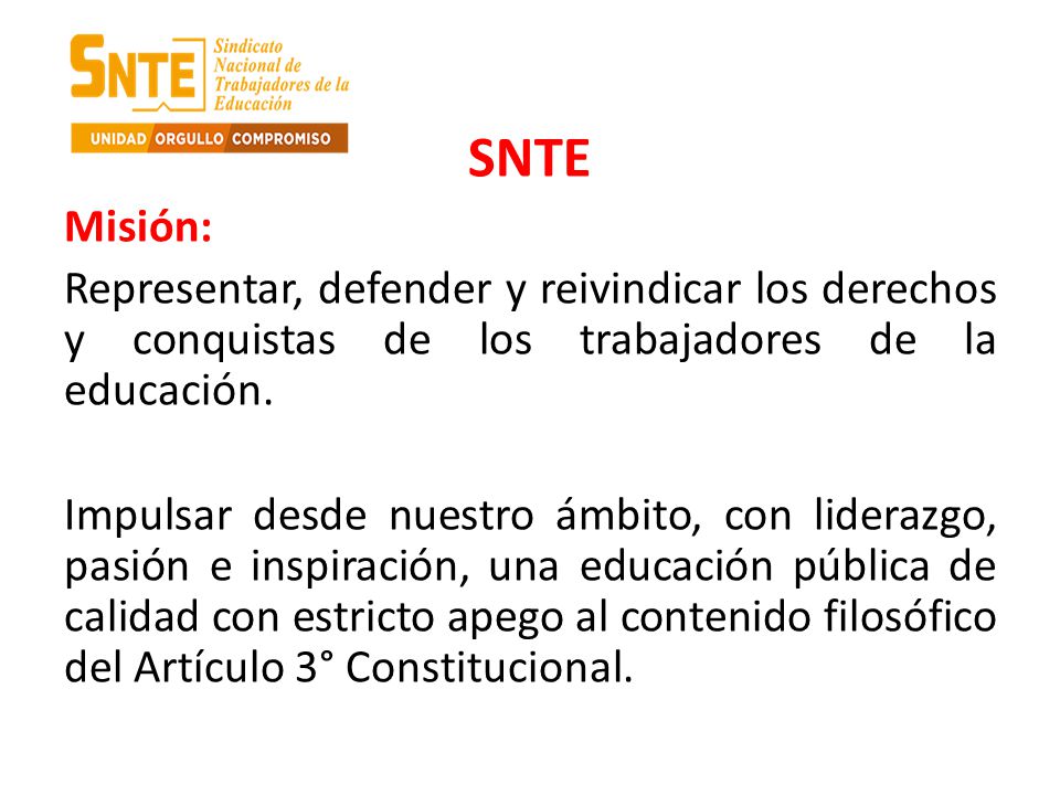 SNTE Misión: Representar, defender y reivindicar los derechos y conquistas de los trabajadores de la educación.
