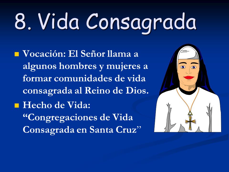8. Vida Consagrada Vocación: El Señor llama a algunos hombres y mujeres a formar comunidades de vida consagrada al Reino de Dios.