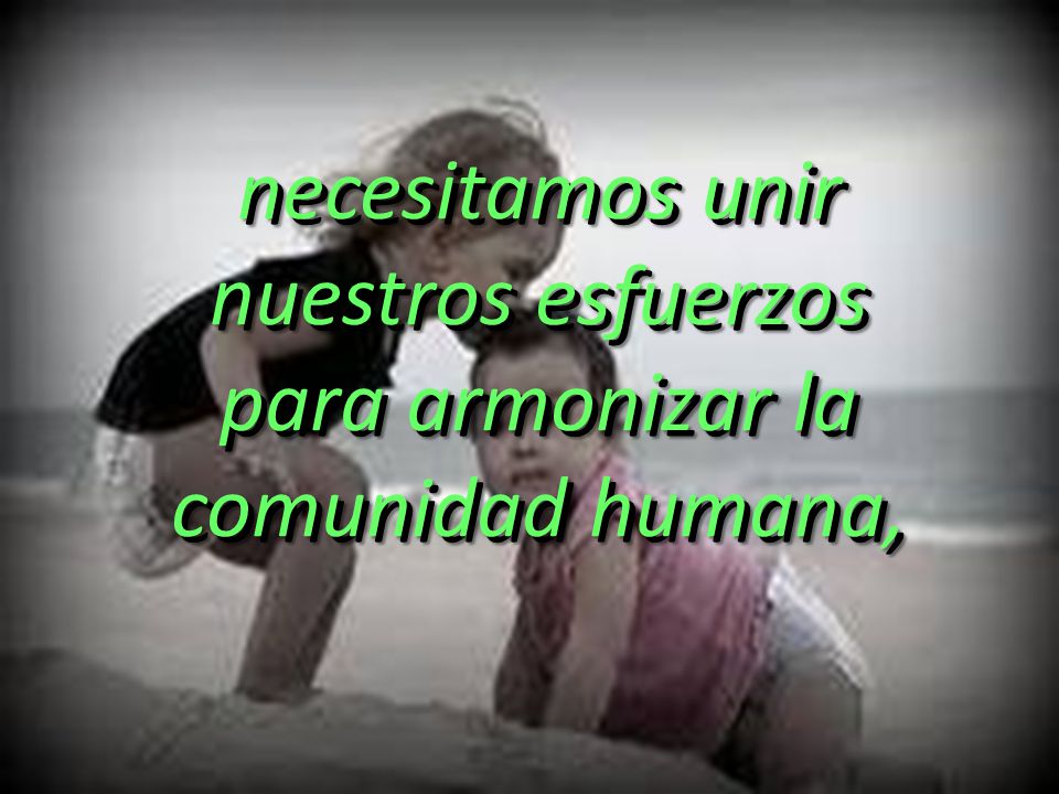 necesitamos unir nuestros esfuerzos para armonizar la comunidad humana,