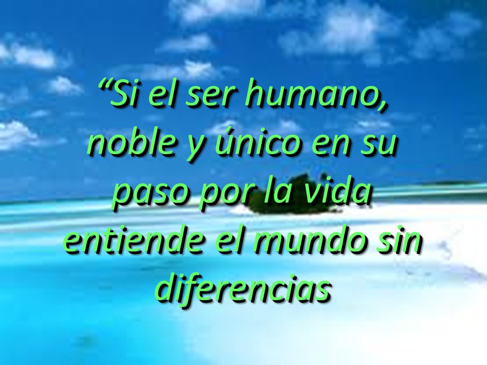 Si el ser humano, noble y único en su paso por la vida entiende el mundo sin diferencias