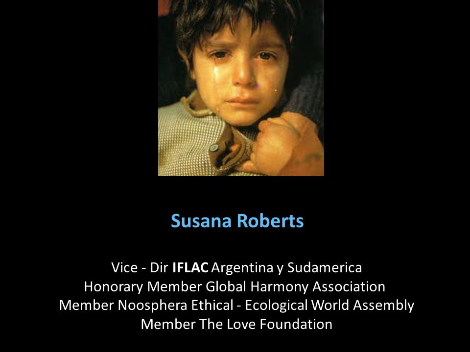 Susana Roberts Vice - Dir IFLAC Argentina y Sudamerica Honorary Member Global Harmony Association Member Noosphera Ethical - Ecological World Assembly Member The Love Foundation