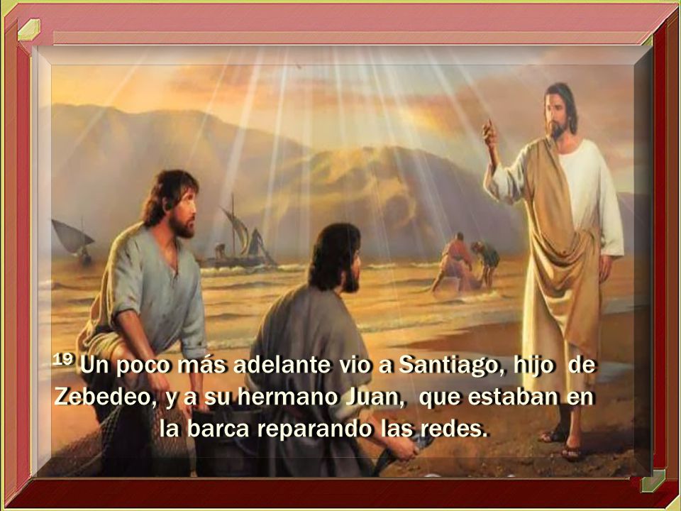 19 Un poco más adelante vio a Santiago, hijo de Zebedeo, y a su hermano Juan, que estaban en la barca reparando las redes.