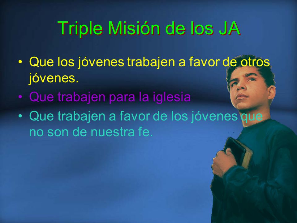 Triple Misión de los JA Que los jóvenes trabajen a favor de otros jóvenes. Que trabajen para la iglesia.