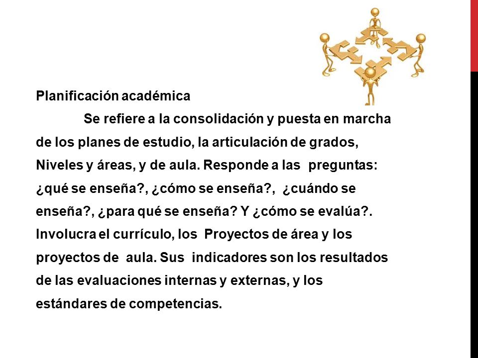 Planificación académica Se refiere a la consolidación y puesta en marcha de los planes de estudio, la articulación de grados, Niveles y áreas, y de aula.