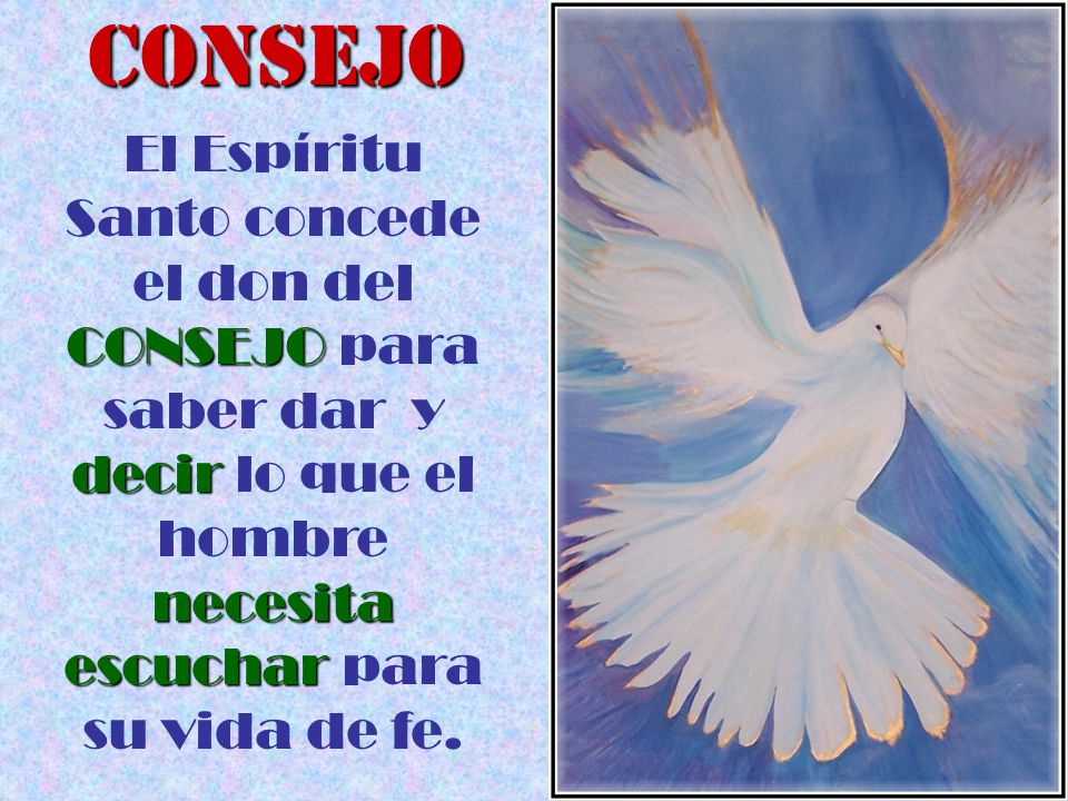 CONSEJO El Espíritu Santo concede el don del CONSEJO para saber dar y decir lo que el hombre necesita escuchar para su vida de fe.