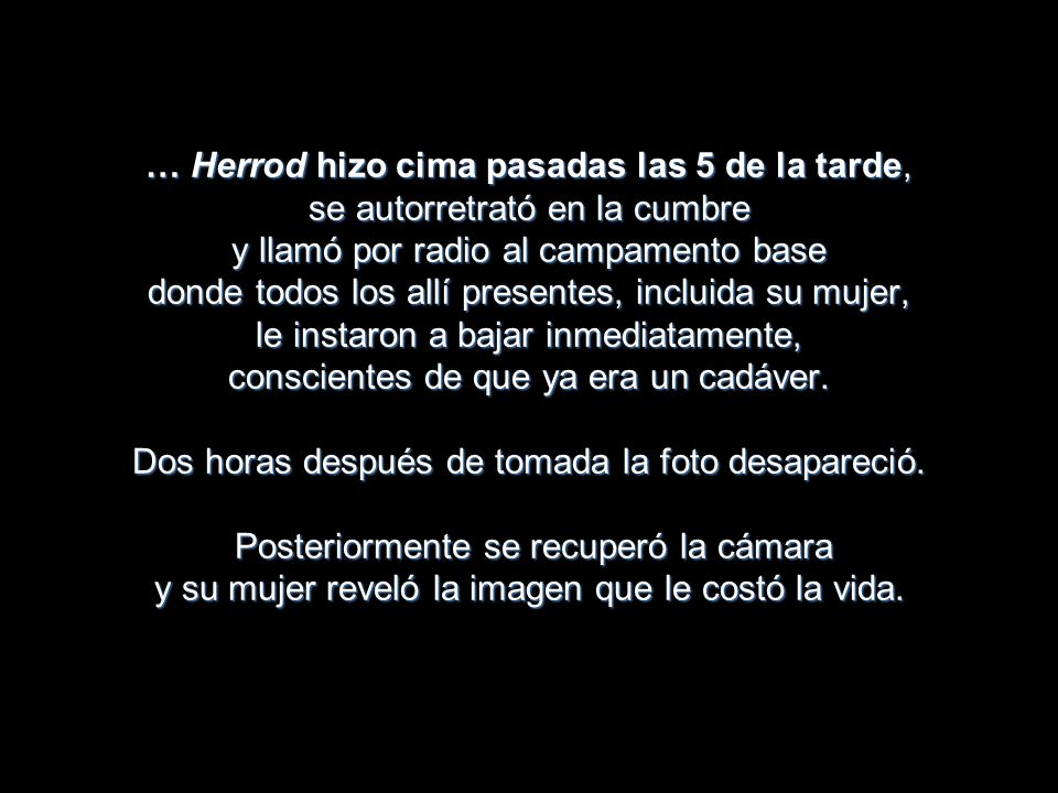 … Herrod hizo cima pasadas las 5 de la tarde, se autorretrató en la cumbre y llamó por radio al campamento base donde todos los allí presentes, incluida su mujer, le instaron a bajar inmediatamente, conscientes de que ya era un cadáver.
