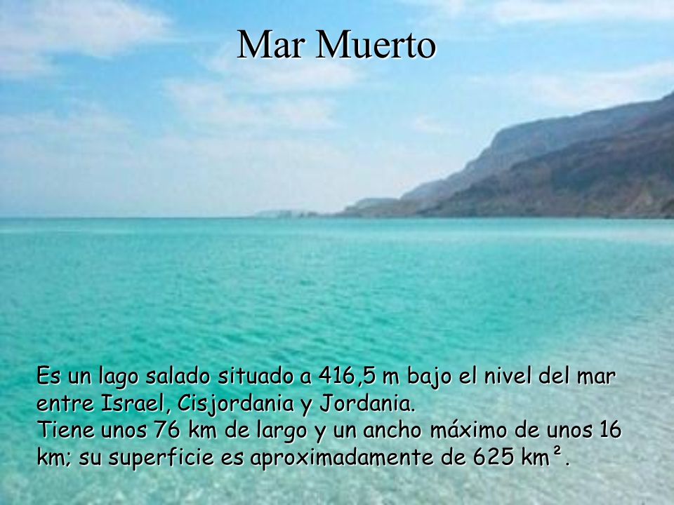 Mar Muerto Es un lago salado situado a 416,5 m bajo el nivel del mar entre Israel, Cisjordania y Jordania.