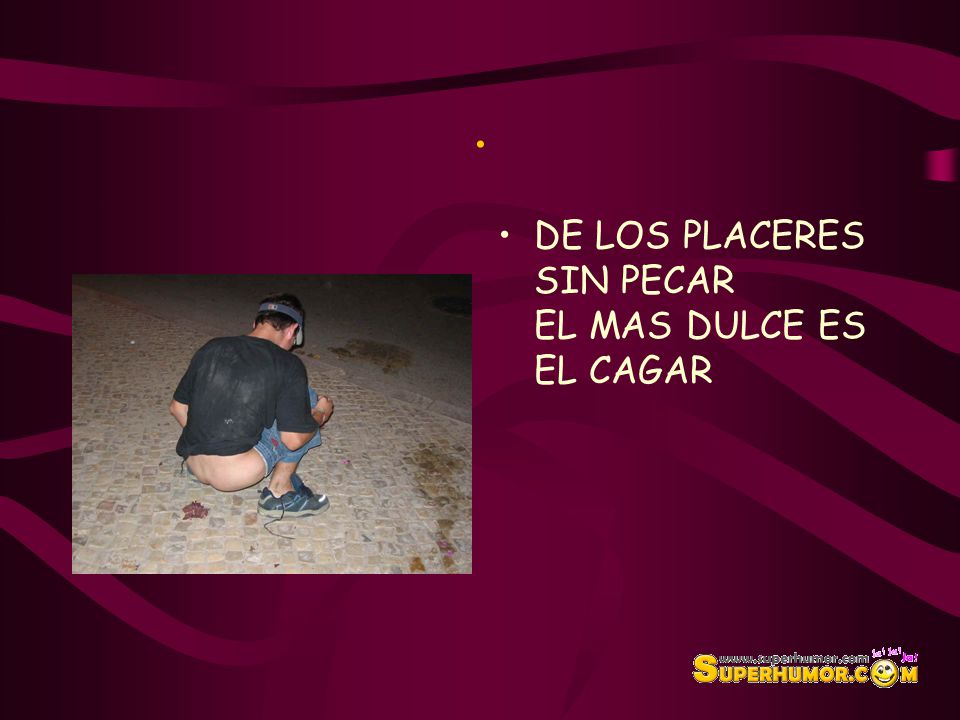 . DE LOS PLACERES SIN PECAR EL MAS DULCE ES EL CAGAR