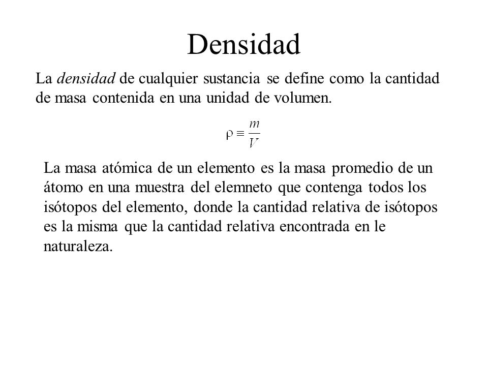 Densidad La densidad de cualquier sustancia se define como la cantidad de masa contenida en una unidad de volumen.