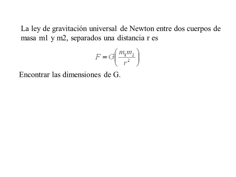 La ley de gravitación universal de Newton entre dos cuerpos de masa m1 y m2, separados una distancia r es