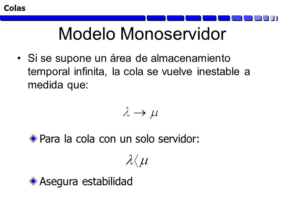 Colas Modelo Monoservidor. Si se supone un área de almacenamiento temporal infinita, la cola se vuelve inestable a medida que: