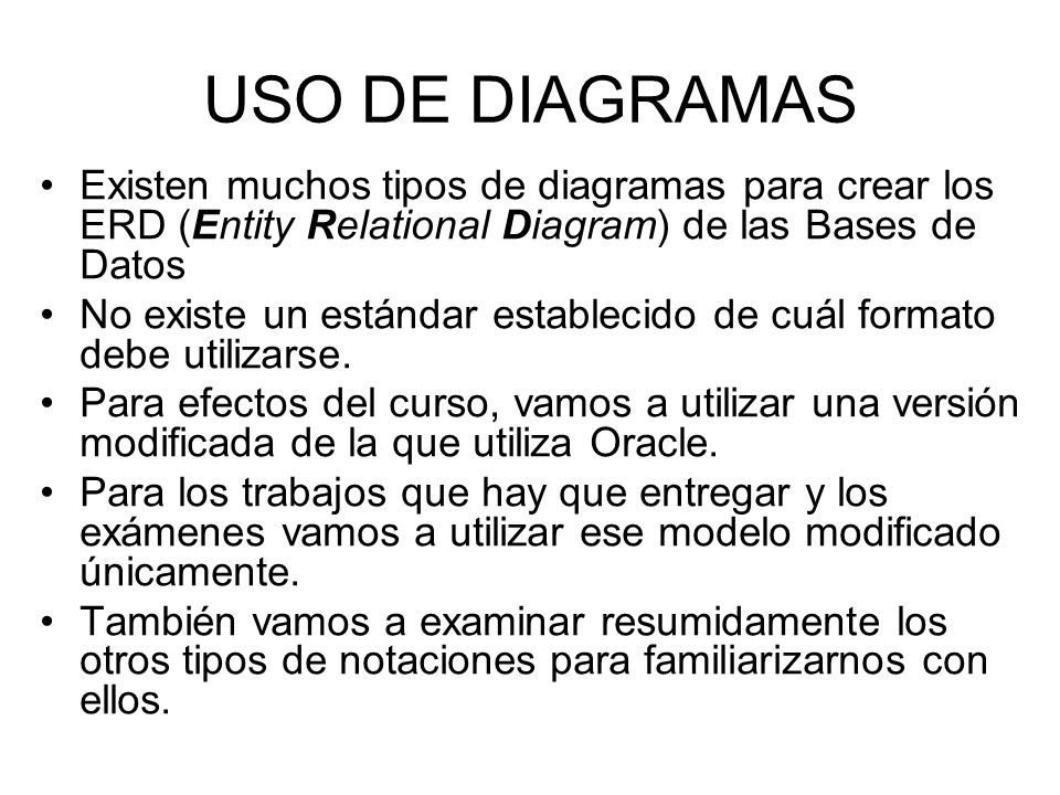 USO DE DIAGRAMAS Existen muchos tipos de diagramas para crear los ERD (Entity Relational Diagram) de las Bases de Datos.