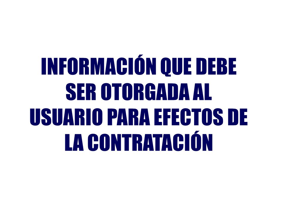 INFORMACIÓN QUE DEBE SER OTORGADA AL USUARIO PARA EFECTOS DE LA CONTRATACIÓN