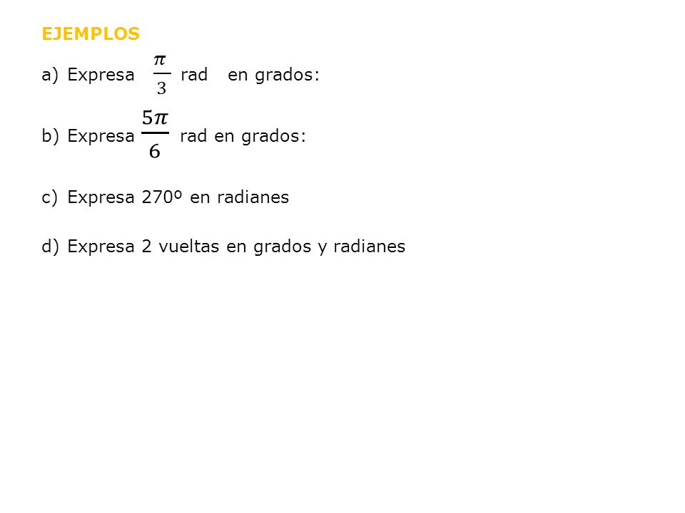 EJEMPLOS Expresa 𝜋 3 rad en grados: Expresa 5𝜋 6 rad en grados: Expresa 270º en radianes.