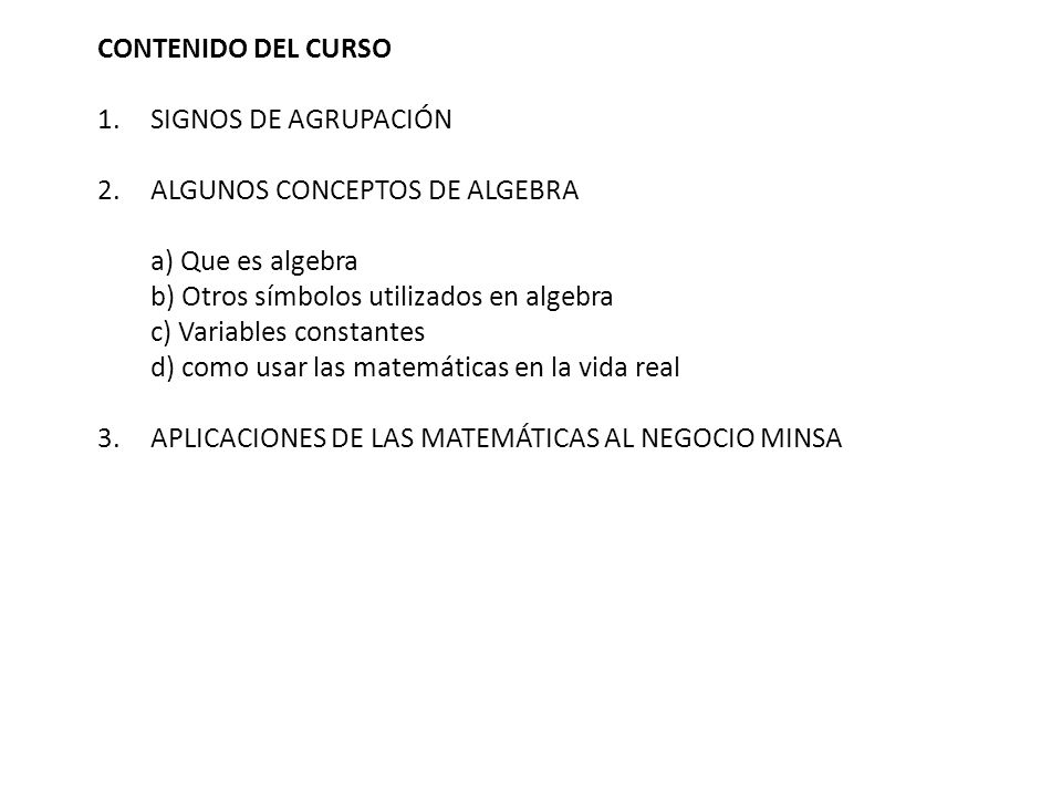 CONTENIDO DEL CURSO SIGNOS DE AGRUPACIÓN. ALGUNOS CONCEPTOS DE ALGEBRA. a) Que es algebra. b) Otros símbolos utilizados en algebra.