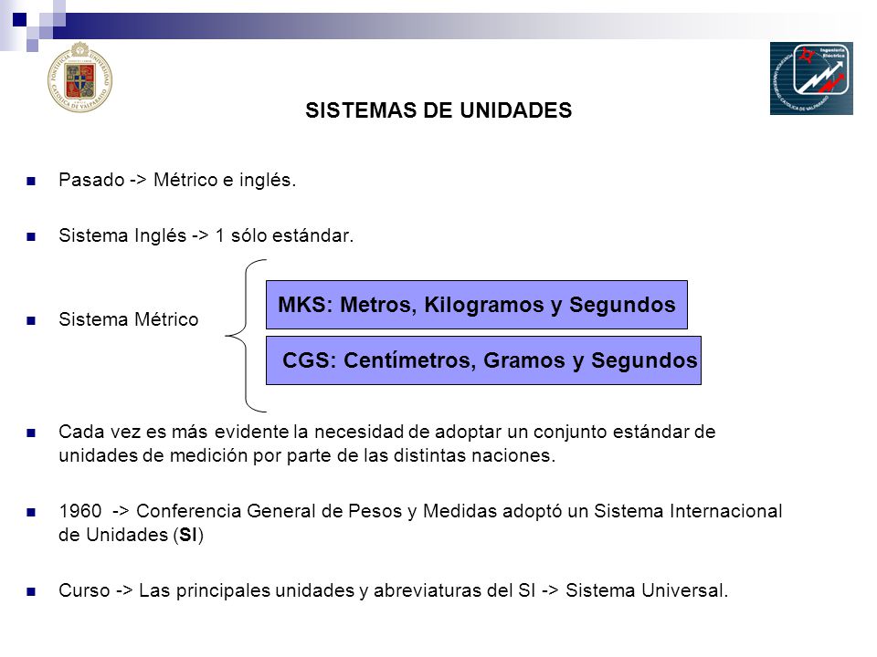 MKS: Metros, Kilogramos y Segundos CGS: Centímetros, Gramos y Segundos