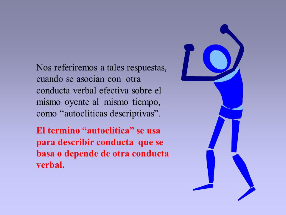 Nos referiremos a tales respuestas, cuando se asocian con otra conducta verbal efectiva sobre el mismo oyente al mismo tiempo, como autoclíticas descriptivas .