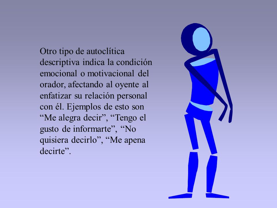 Otro tipo de autoclítica descriptiva indica la condición emocional o motivacional del orador, afectando al oyente al enfatizar su relación personal con él.