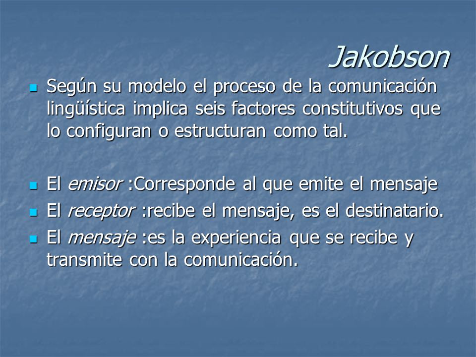 Jakobson Según su modelo el proceso de la comunicación lingüística implica seis factores constitutivos que lo configuran o estructuran como tal.