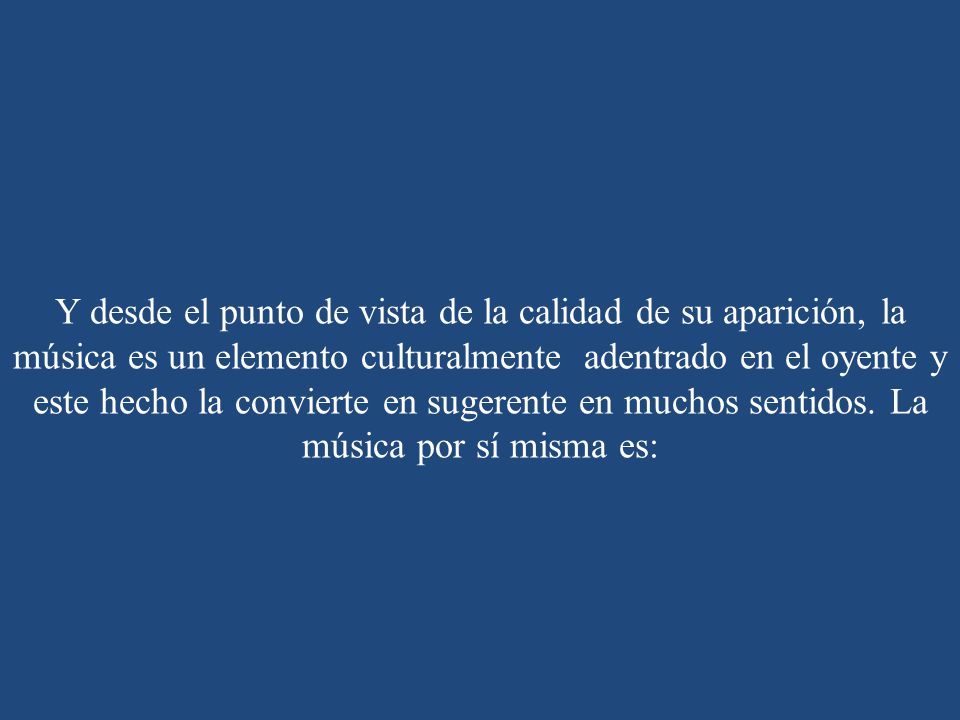 Y desde el punto de vista de la calidad de su aparición, la música es un elemento culturalmente adentrado en el oyente y este hecho la convierte en sugerente en muchos sentidos.