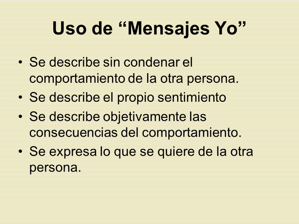 Uso de Mensajes Yo Se describe sin condenar el comportamiento de la otra persona. Se describe el propio sentimiento.