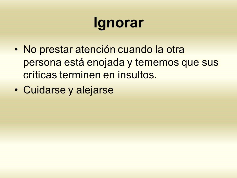 Ignorar No prestar atención cuando la otra persona está enojada y tememos que sus críticas terminen en insultos.